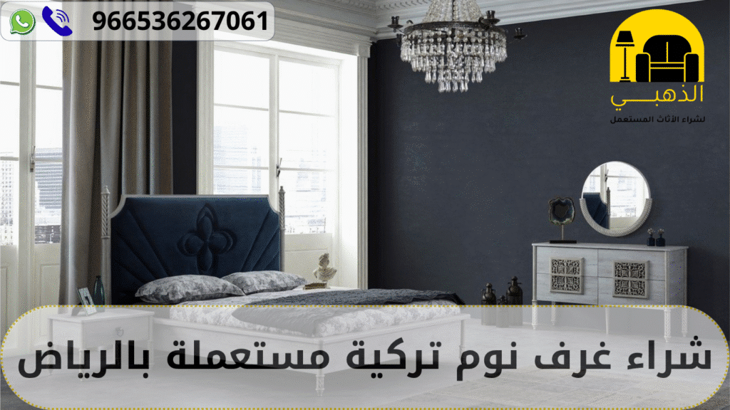 الذهبي خيارك الأول: لا تفوت فرصة شراء غرف نوم تركية مستعملة بالرياض بأفضل سعر شراء غرف نوم تركية مستعملة بالرياض